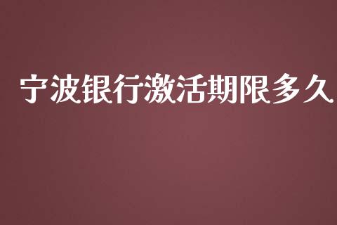 宁波银行激活期限多久_https://www.apanben.com_在线喊单_第1张