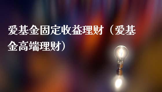 爱基金固定收益理财（爱基金高端理财）_https://www.apanben.com_国际财经_第1张