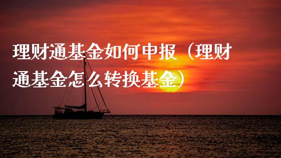 理财通基金如何申报（理财通基金怎么转换基金）_https://www.apanben.com_财经资讯_第1张