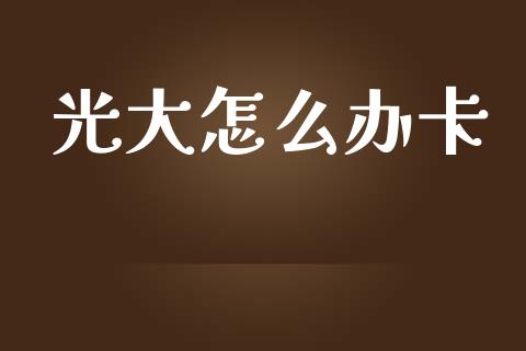 光大怎么办卡_https://www.apanben.com_期货学院_第1张