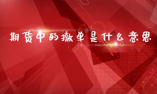 期货中的撤单是什么意思_https://www.apanben.com_国际财经_第1张