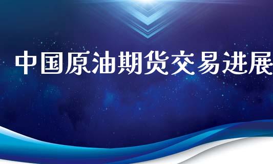 中国原油期货交易进展_https://www.apanben.com_在线喊单_第1张