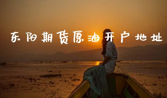 东阳期货原油开户地址_https://www.apanben.com_股市分析_第1张