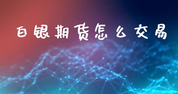 白银期货怎么交易_https://www.apanben.com_股市指导_第1张