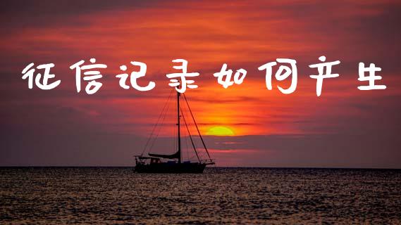 征信记录如何产生_https://www.apanben.com_在线喊单_第1张