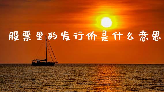 股票里的发行价是什么意思_https://www.apanben.com_国际期货_第1张