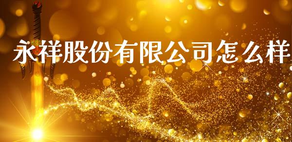 永祥股份有限公司怎么样_https://www.apanben.com_国际期货_第1张