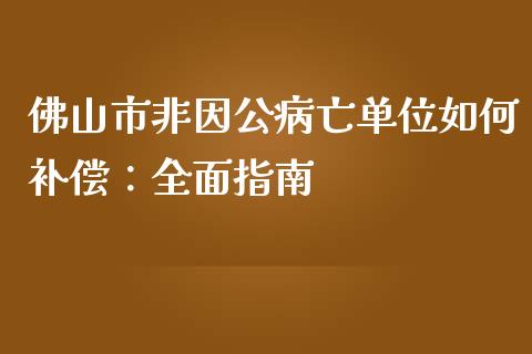 佛山市非因公病亡单位如何补偿：全面指南_https://www.apanben.com_股市指导_第1张