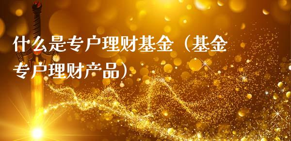 什么是专户理财基金（基金专户理财产品）_https://www.apanben.com_财经资讯_第1张