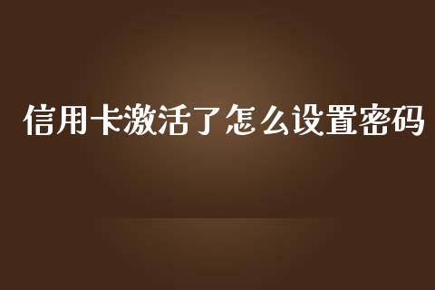 信用卡激活了怎么设置密码_https://www.apanben.com_国际财经_第1张