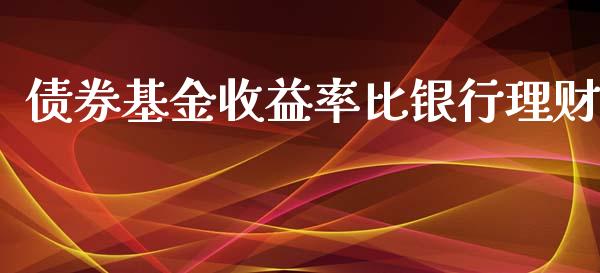 债券基金收益率比银行理财_https://www.apanben.com_财经资讯_第1张