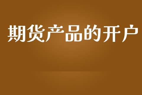 期货产品的开户_https://www.apanben.com_期货学院_第1张
