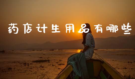 药店计生用品有哪些_https://www.apanben.com_股市分析_第1张