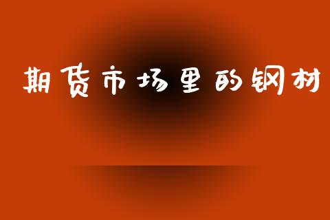 期货市场里的钢材_https://www.apanben.com_在线喊单_第1张