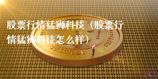 股票行情猛狮科技（股票行情猛狮科技怎么样）_https://www.apanben.com_股票怎么玩_第1张