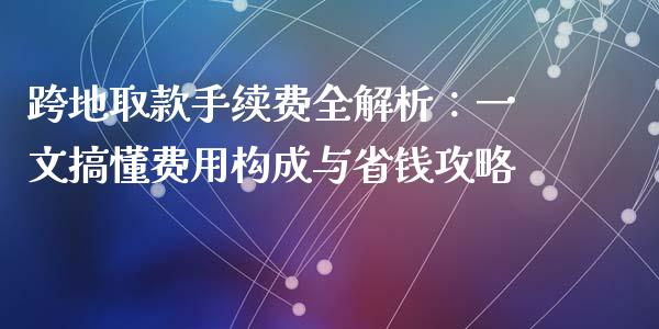 跨地取款手续费全解析：一文搞懂费用构成与省钱攻略_https://www.apanben.com_股市指导_第1张