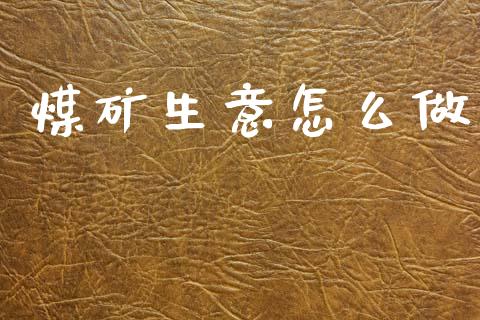 煤矿生意怎么做_https://www.apanben.com_股市指导_第1张