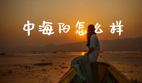 中海阳怎么样_https://www.apanben.com_在线喊单_第1张