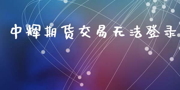 中辉期货交易无法登录_https://www.apanben.com_股市分析_第1张