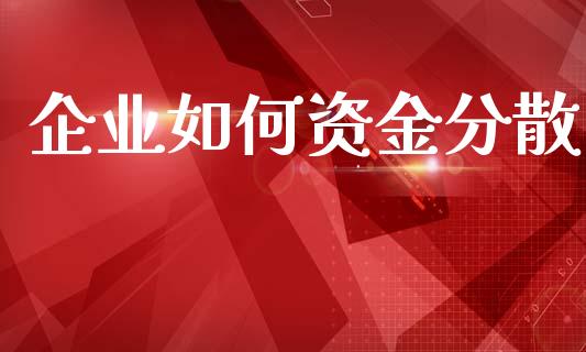 企业如何资金分散_https://www.apanben.com_期货学院_第1张