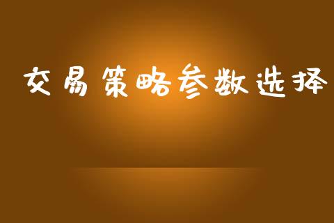 交易策略参数选择_https://www.apanben.com_财经资讯_第1张