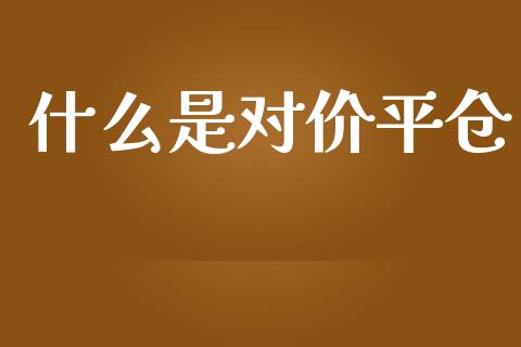 什么是对价平仓_在线喊单_第1张_安贝财经网 什么是对价平仓_https://www.apanben.com_在线喊单_第1张