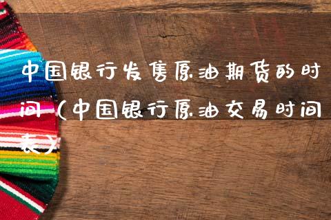 中国银行发售原油期货的时间（中国银行原油交易时间表）_https://www.apanben.com_期货学院_第1张