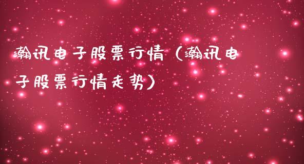 瀚讯电子股票行情（瀚讯电子股票行情走势）_https://www.apanben.com_股市分析_第1张