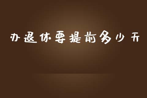 办退休要提前多少天_https://www.apanben.com_国际期货_第1张