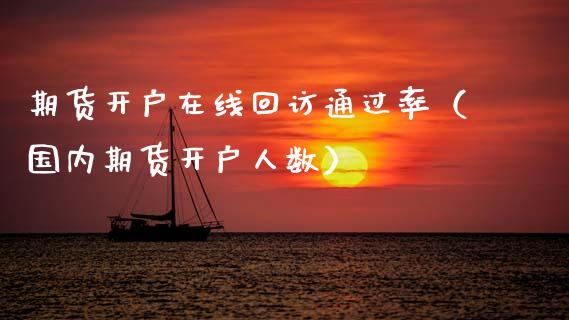 期货开户在线回访通过率（国内期货开户人数）_https://www.apanben.com_在线喊单_第1张