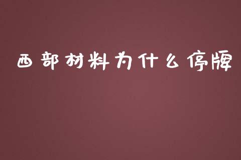 西部材料为什么停牌_https://www.apanben.com_股票怎么玩_第1张