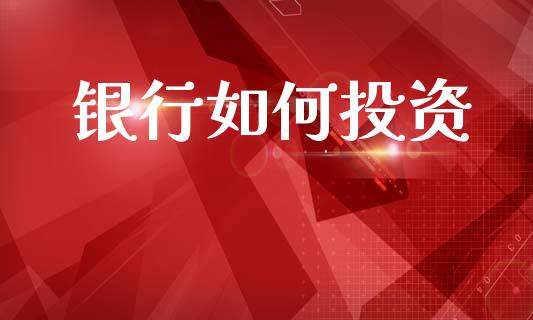 银行如何投资_https://www.apanben.com_国际财经_第1张