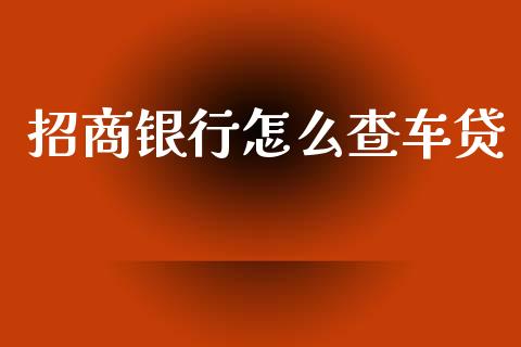招商银行怎么查车贷_https://www.apanben.com_期货学院_第1张