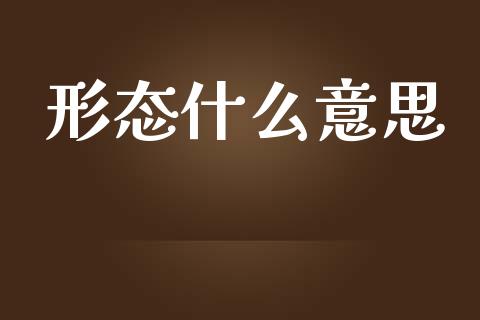 形态什么意思_https://www.apanben.com_国际期货_第1张