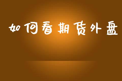如何看期货外盘_https://www.apanben.com_国际财经_第1张