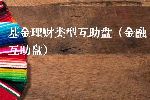 基金理财类型互助盘（金融互助盘）_https://www.apanben.com_财经资讯_第1张