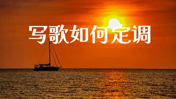 写歌如何定调_https://www.apanben.com_国际财经_第1张
