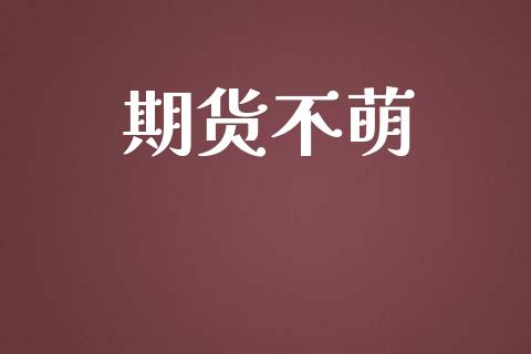 期货不萌_https://www.apanben.com_财经资讯_第1张