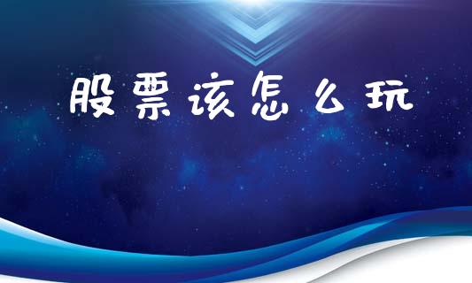 股票该怎么玩_https://www.apanben.com_国际财经_第1张
