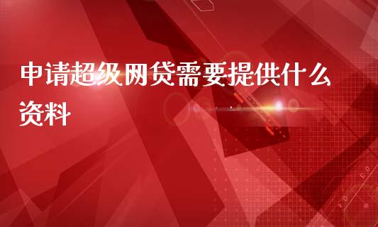 申请超级网贷需要提供什么资料_https://www.apanben.com_国际财经_第1张