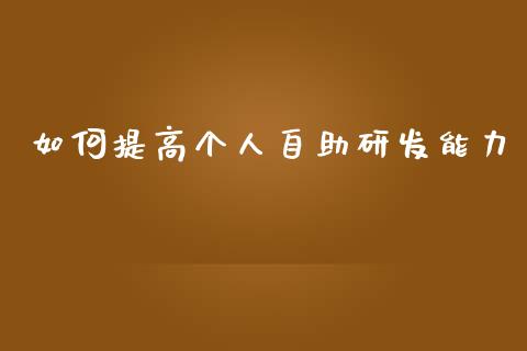 如何提高个人自助研发能力_财经资讯_第1张_安贝财经网 如何提高个人自助研发能力_https://www.apanben.com_财经资讯_第1张