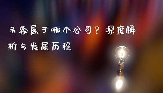头条属于哪个公司？深度解析与发展历程_https://www.apanben.com_期货学院_第1张